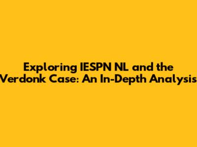 Exploring IESPN NL and the Verdonk Case: An In-Depth Analysis