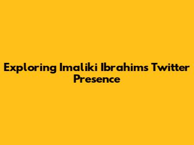 Exploring Imaliki Ibrahim's Twitter Presence