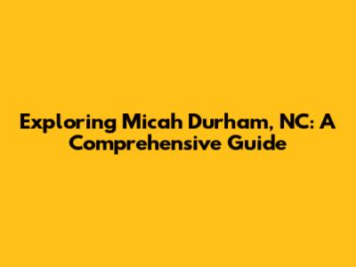 Exploring Micah Durham, NC: A Comprehensive Guide