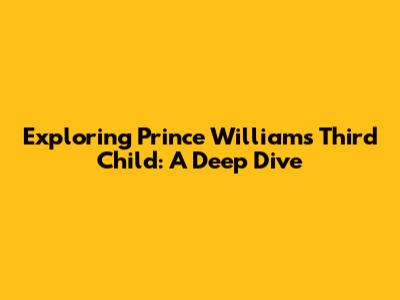 Exploring Prince William's Third Child: A Deep Dive