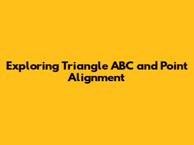 Exploring Triangle ABC and Point Alignment