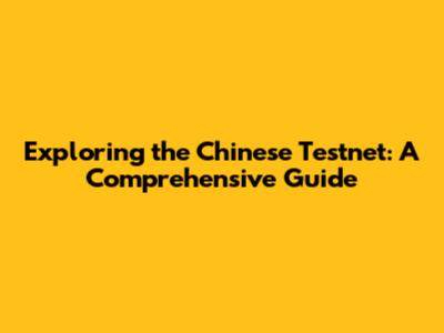 Exploring the Chinese Testnet: A Comprehensive Guide