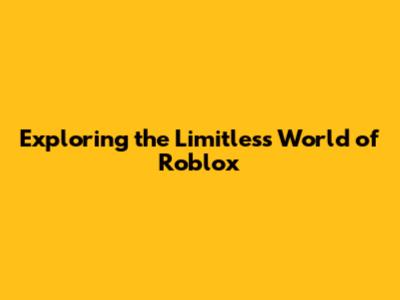 Exploring the Limitless World of Roblox