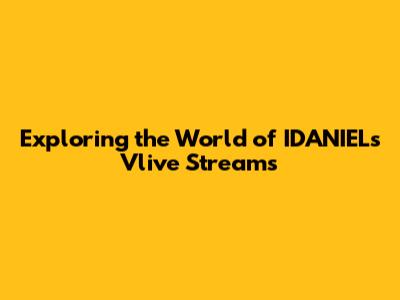Exploring the World of IDANIEL's Vlive Streams