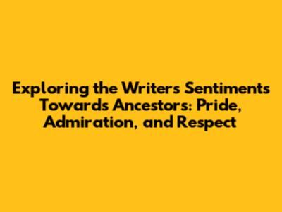 Exploring the Writer's Sentiments Towards Ancestors: Pride, Admiration, and Respect