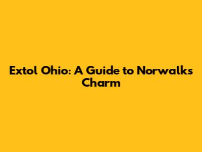 Extol Ohio: A Guide to Norwalk's Charm