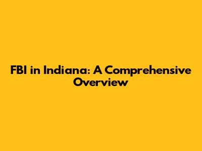FBI in Indiana: A Comprehensive Overview