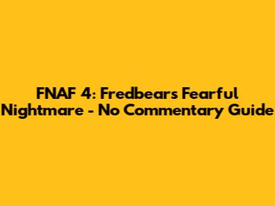 FNAF 4: Fredbear's Fearful Nightmare - No Commentary Guide