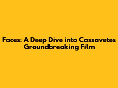 Faces: A Deep Dive into Cassavetes' Groundbreaking Film