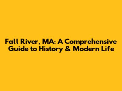 Fall River, MA: A Comprehensive Guide to History & Modern Life