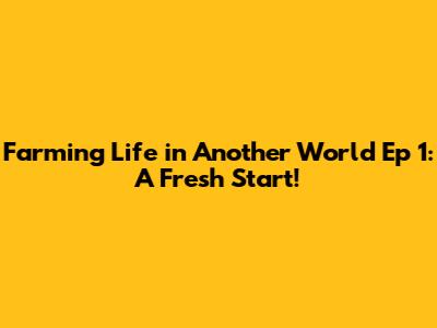 Farming Life in Another World Ep 1: A Fresh Start!