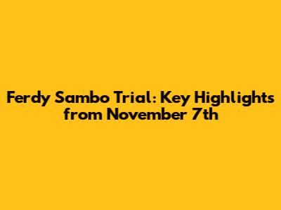 Ferdy Sambo Trial: Key Highlights from November 7th