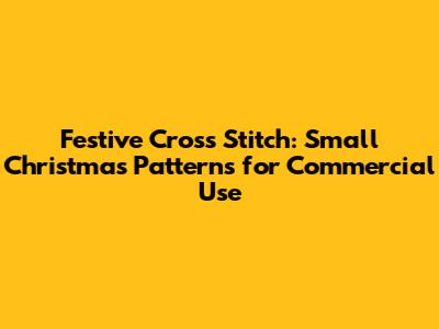 Festive Cross Stitch: Small Christmas Patterns for Commercial Use