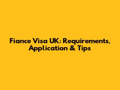 Fiance Visa UK: Requirements, Application & Tips
