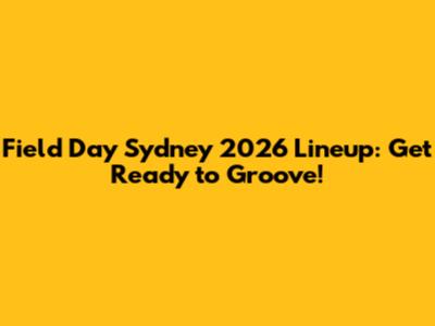 Field Day Sydney 2026 Lineup: Get Ready to Groove!