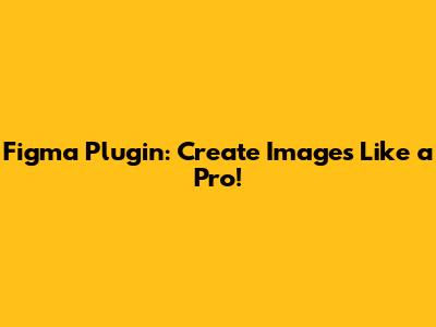 Figma Plugin: Create Images Like a Pro!