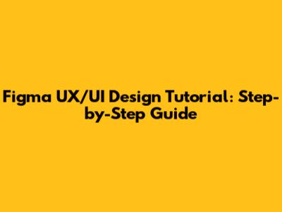 Figma UX/UI Design Tutorial: Step-by-Step Guide