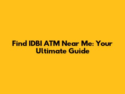 Find IDBI ATM Near Me: Your Ultimate Guide