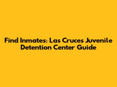 Find Inmates: Las Cruces Juvenile Detention Center Guide