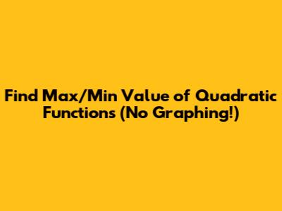 Find Max/Min Value of Quadratic Functions (No Graphing!)