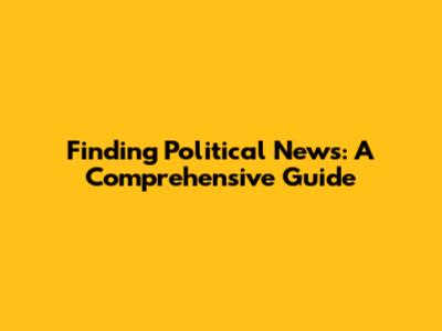 Finding Political News: A Comprehensive Guide