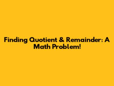 Finding Quotient & Remainder: A Math Problem!