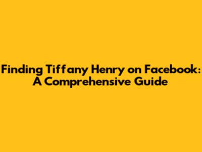 Finding Tiffany Henry on Facebook: A Comprehensive Guide
