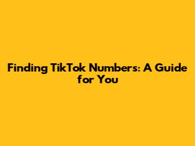 Finding TikTok Numbers: A Guide for You