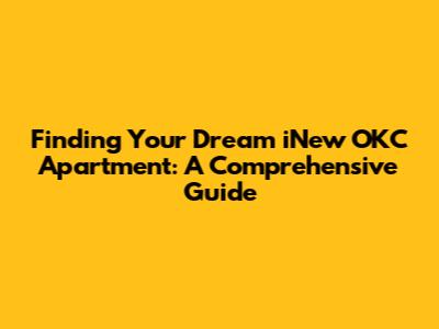 Finding Your Dream iNew OKC Apartment: A Comprehensive Guide