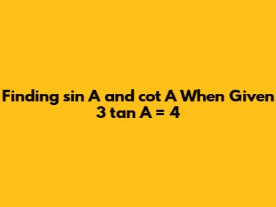Finding sin A and cot A When Given 3 tan A = 4
