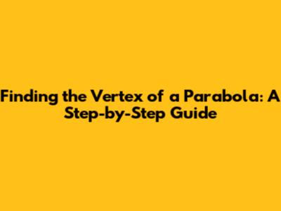 Finding the Vertex of a Parabola: A Step-by-Step Guide