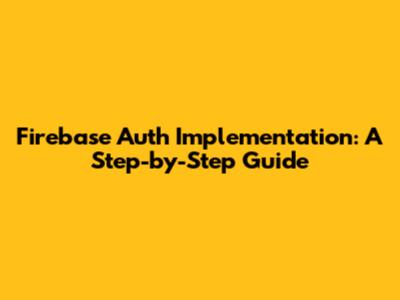 Firebase Auth Implementation: A Step-by-Step Guide