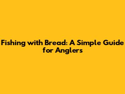 Fishing with Bread: A Simple Guide for Anglers