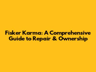 Fisker Karma: A Comprehensive Guide to Repair & Ownership