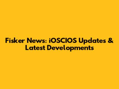 Fisker News: iOSCIOS Updates & Latest Developments