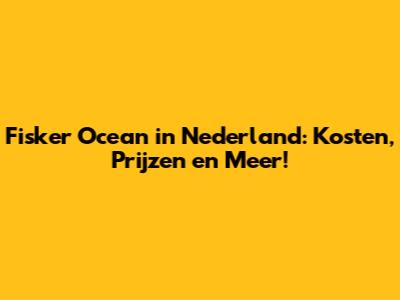 Fisker Ocean in Nederland: Kosten, Prijzen en Meer!