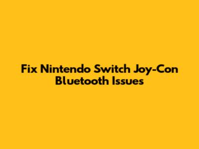 Fix Nintendo Switch Joy-Con Bluetooth Issues