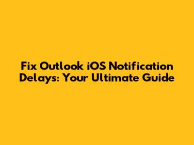 Fix Outlook iOS Notification Delays: Your Ultimate Guide
