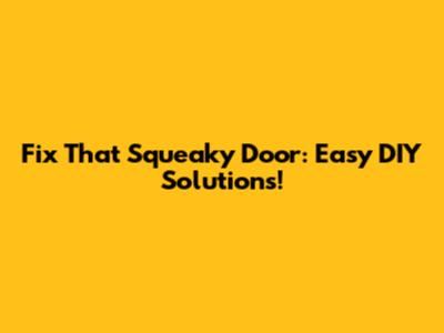 Fix That Squeaky Door: Easy DIY Solutions!