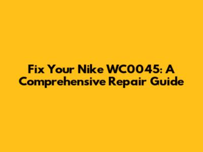 Fix Your Nike WC0045: A Comprehensive Repair Guide