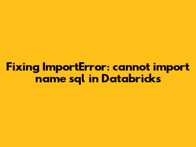 Fixing 'ImportError: cannot import name sql' in Databricks
