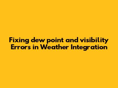Fixing 'dew_point' and 'visibility' Errors in Weather Integration