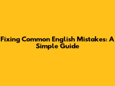 Fixing Common English Mistakes: A Simple Guide