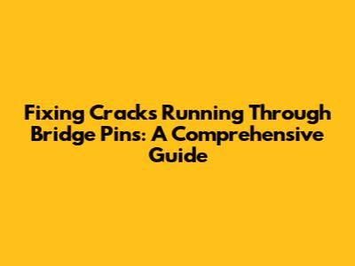 Fixing Cracks Running Through Bridge Pins: A Comprehensive Guide