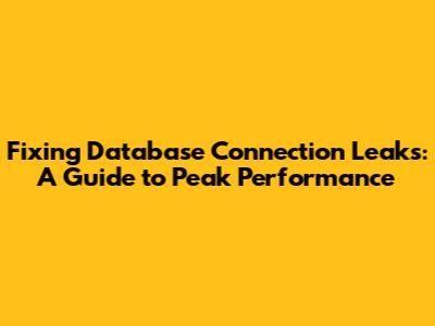 Fixing Database Connection Leaks: A Guide to Peak Performance