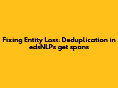 Fixing Entity Loss: Deduplication in edsNLP's get_spans