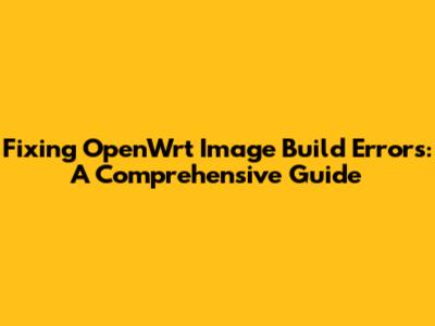 Fixing OpenWrt Image Build Errors: A Comprehensive Guide