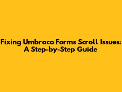 Fixing Umbraco Forms Scroll Issues: A Step-by-Step Guide