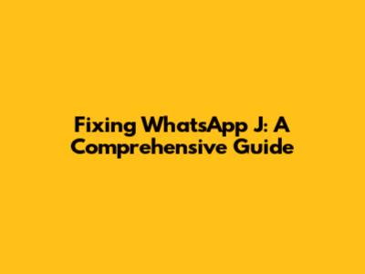 Fixing WhatsApp J: A Comprehensive Guide