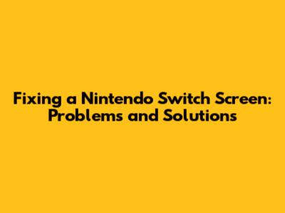 Fixing a Nintendo Switch Screen: Problems and Solutions